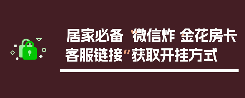 居家必备“微信炸·金花房卡客服链接”获取开挂方式