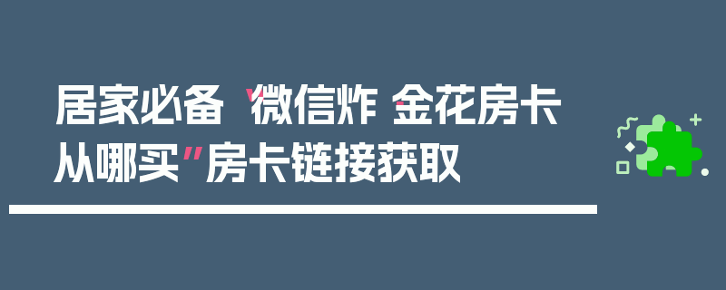 居家必备“微信炸·金花房卡从哪买”房卡链接获取