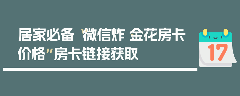 居家必备“微信炸·金花房卡价格”房卡链接获取