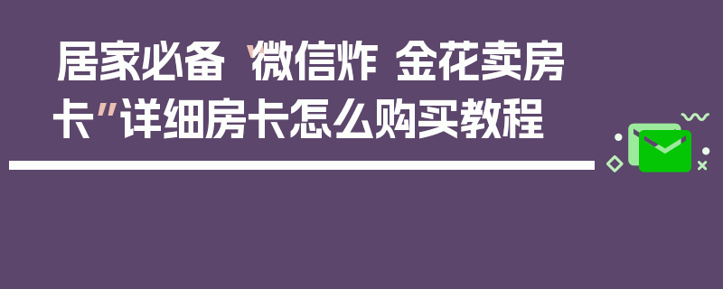 居家必备“微信炸 金花卖房卡”详细房卡怎么购买教程