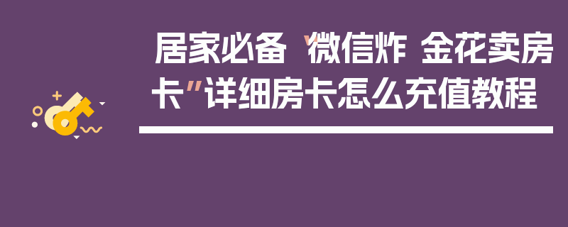 居家必备“微信炸 金花卖房卡”详细房卡怎么充值教程