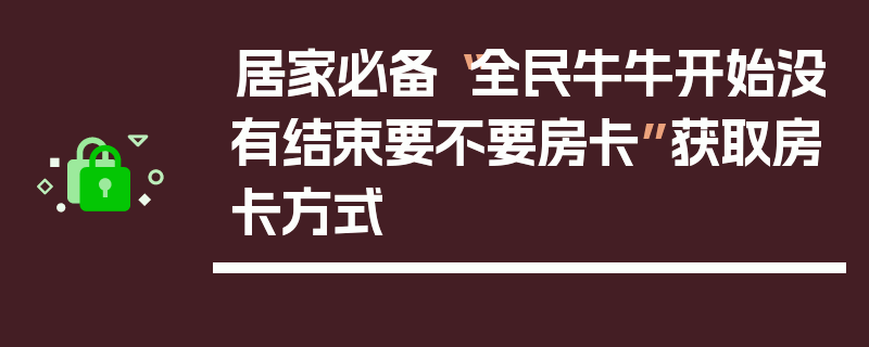 居家必备“全民牛牛开始没有结束要不要房卡”获取房卡方式