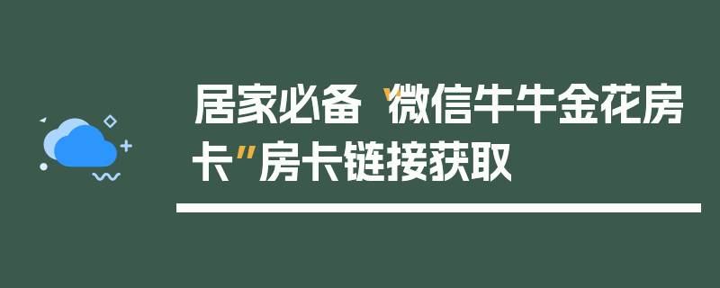 居家必备“微信牛牛金花房卡”房卡链接获取