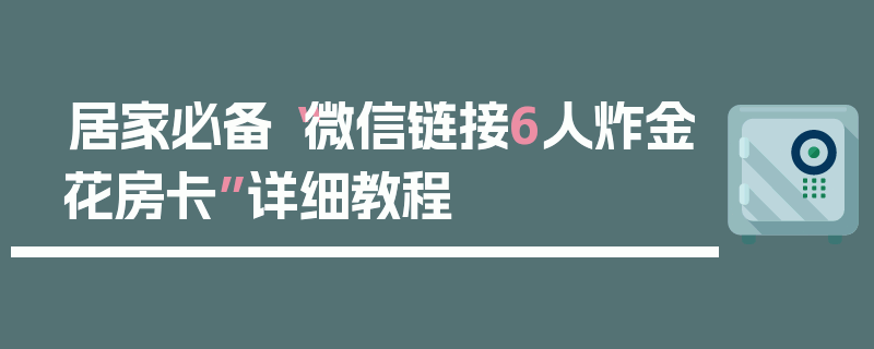 居家必备“微信链接6人炸金花房卡”详细教程