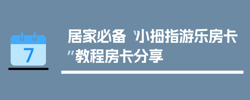 居家必备“小拇指游乐房卡”教程房卡分享
