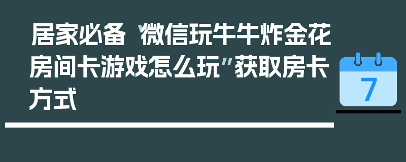 居家必备“微信玩牛牛炸金花房间卡游戏怎么玩”获取房卡方式