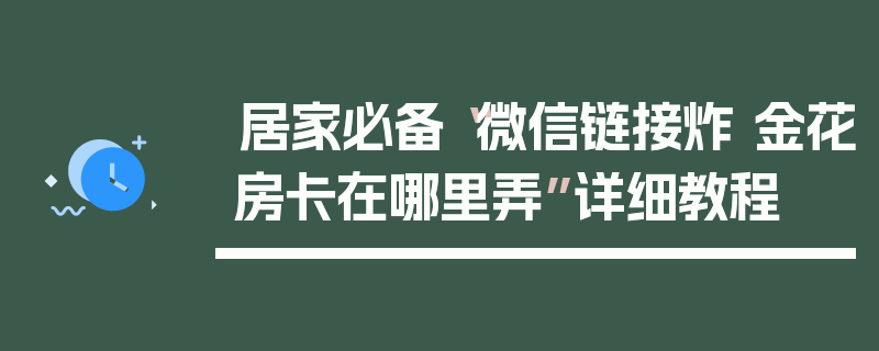 居家必备“微信链接炸 金花房卡在哪里弄”详细教程
