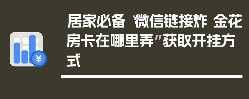 居家必备“微信链接炸 金花房卡在哪里弄”获取开挂方式