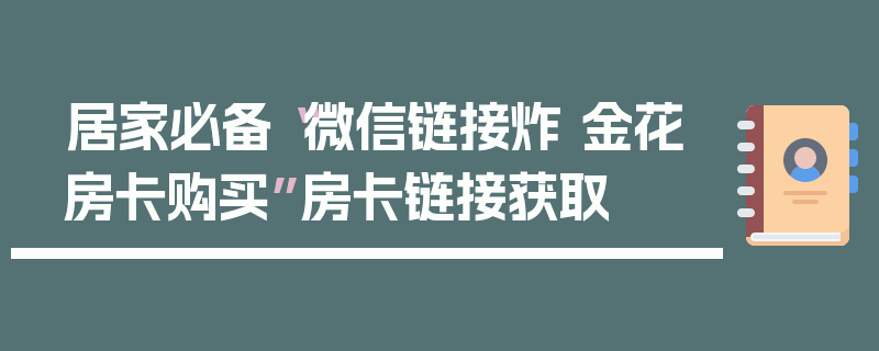 居家必备“微信链接炸 金花房卡购买”房卡链接获取