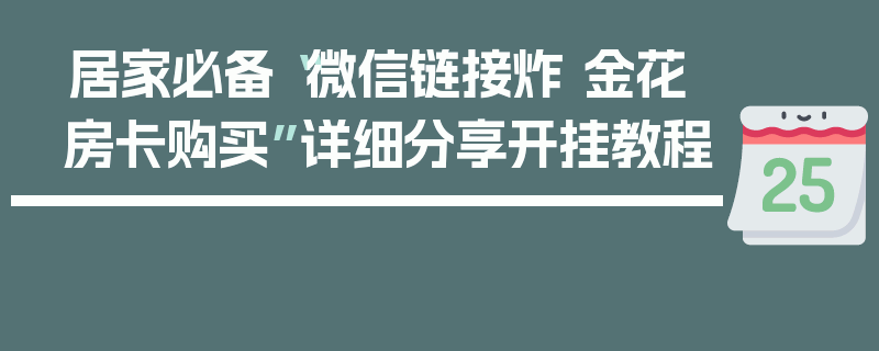 居家必备“微信链接炸 金花房卡购买”详细分享开挂教程