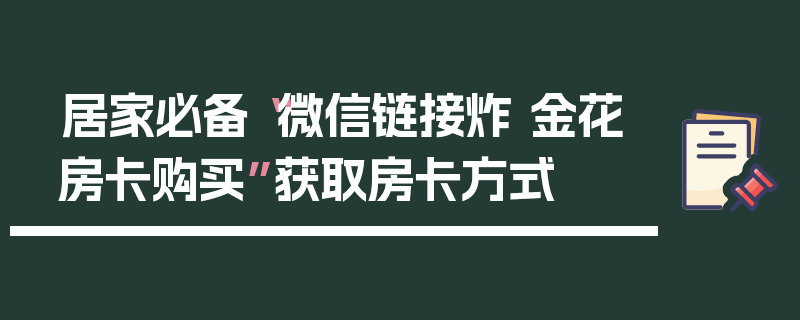 居家必备“微信链接炸 金花房卡购买”获取房卡方式