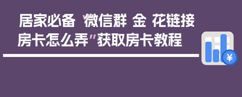 居家必备“微信群 金 花链接房卡怎么弄”获取房卡教程