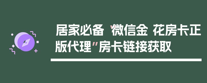 居家必备“微信金 花房卡正版代理”房卡链接获取