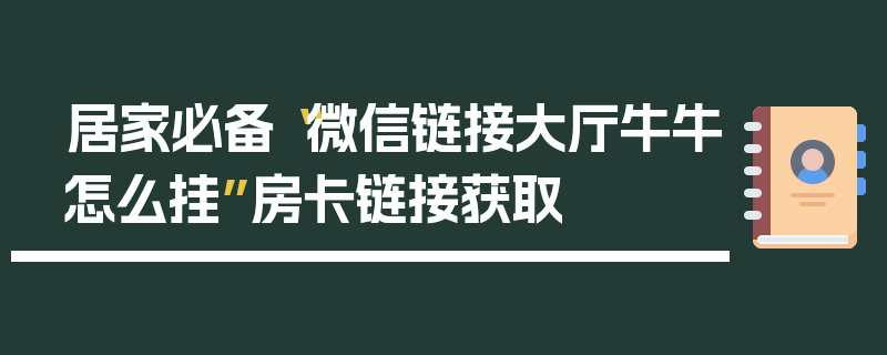 居家必备“微信链接大厅牛牛怎么挂”房卡链接获取