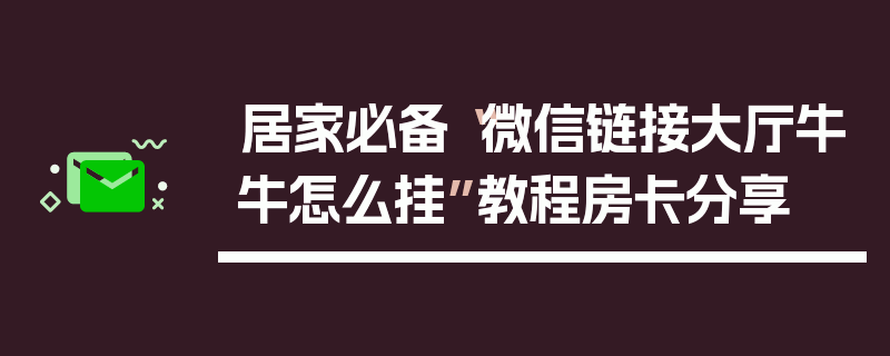 居家必备“微信链接大厅牛牛怎么挂”教程房卡分享