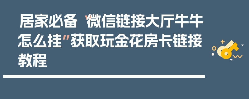 居家必备“微信链接大厅牛牛怎么挂”获取玩金花房卡链接教程