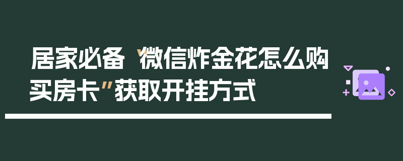 居家必备“微信炸金花怎么购买房卡”获取开挂方式