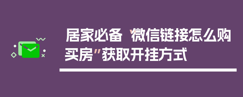 居家必备“微信链接怎么购买房”获取开挂方式