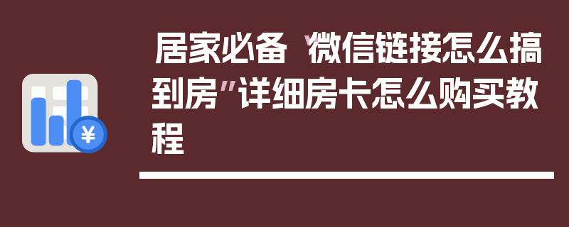 居家必备“微信链接怎么搞到房”详细房卡怎么购买教程