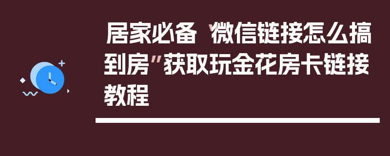居家必备“微信链接怎么搞到房”获取玩金花房卡链接教程