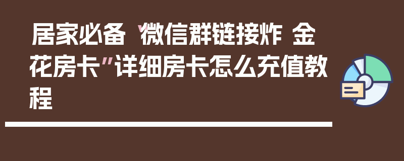 居家必备“微信群链接炸 金花房卡”详细房卡怎么充值教程