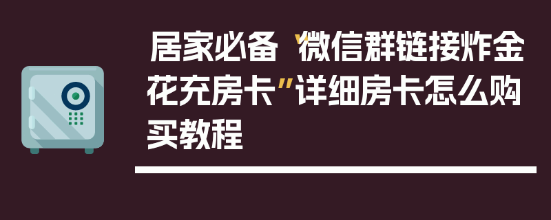 居家必备“微信群链接炸金花充房卡”详细房卡怎么购买教程