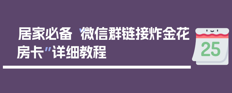 居家必备“微信群链接炸金花房卡”详细教程