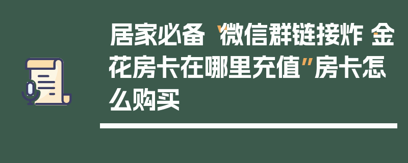 居家必备“微信群链接炸·金花房卡在哪里充值”房卡怎么购买