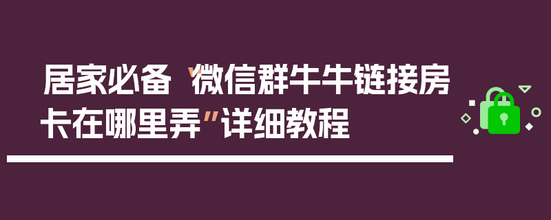 居家必备“微信群牛牛链接房卡在哪里弄”详细教程
