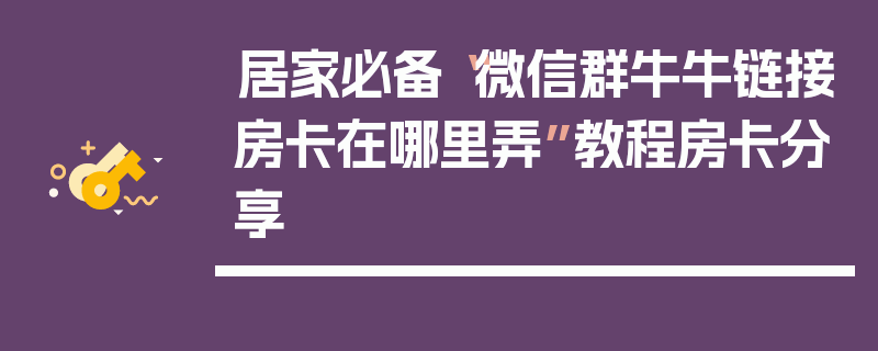 居家必备“微信群牛牛链接房卡在哪里弄”教程房卡分享