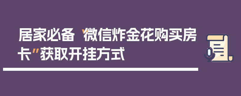 居家必备“微信炸金花购买房卡”获取开挂方式