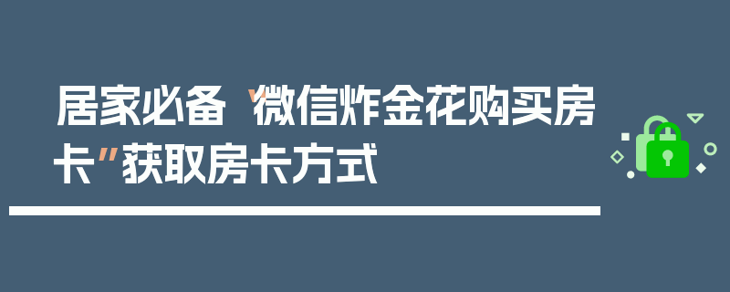 居家必备“微信炸金花购买房卡”获取房卡方式