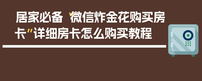 居家必备“微信炸金花购买房卡”详细房卡怎么购买教程