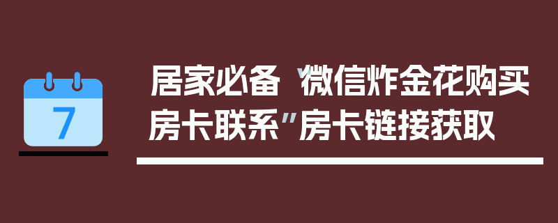 居家必备“微信炸金花购买房卡联系”房卡链接获取