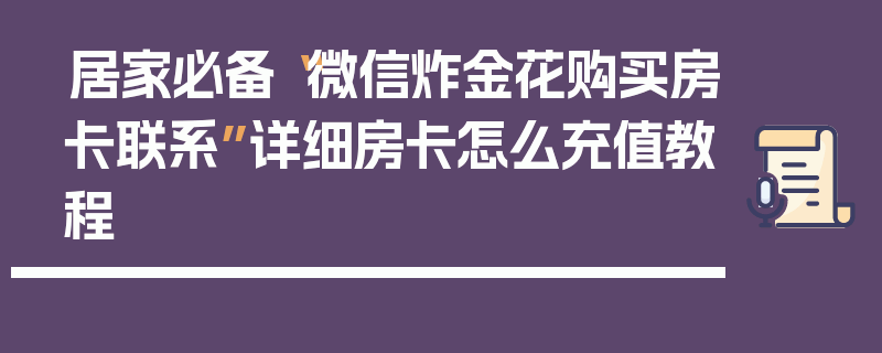 居家必备“微信炸金花购买房卡联系”详细房卡怎么充值教程