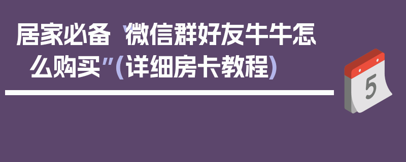 居家必备“微信群好友牛牛怎么购买”(详细房卡教程)