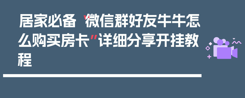 居家必备“微信群好友牛牛怎么购买房卡”详细分享开挂教程