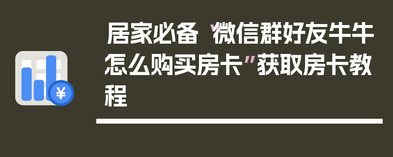 居家必备“微信群好友牛牛怎么购买房卡”获取房卡教程