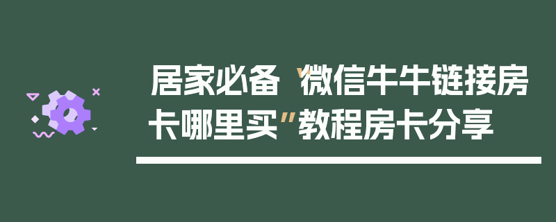 居家必备“微信牛牛链接房卡哪里买”教程房卡分享