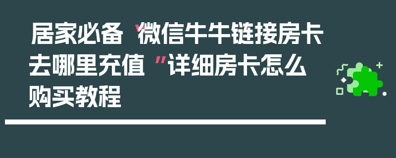 居家必备“微信牛牛链接房卡去哪里充值 ”详细房卡怎么购买教程