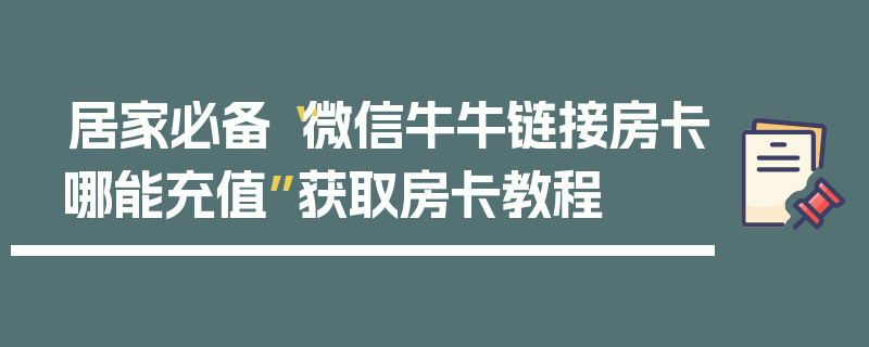 居家必备“微信牛牛链接房卡哪能充值”获取房卡教程