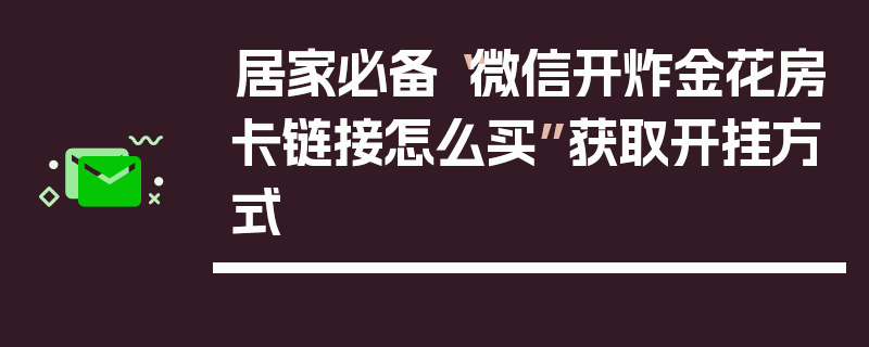 居家必备“微信开炸金花房卡链接怎么买”获取开挂方式