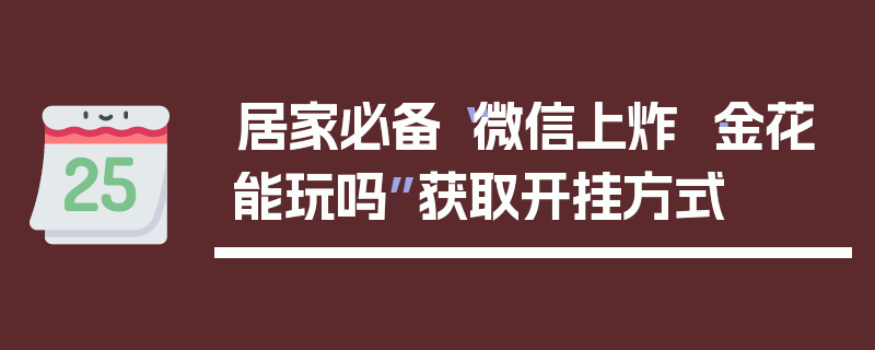 居家必备“微信上炸 ·金花能玩吗”获取开挂方式