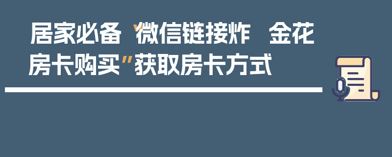 居家必备“微信链接炸  金花房卡购买”获取房卡方式