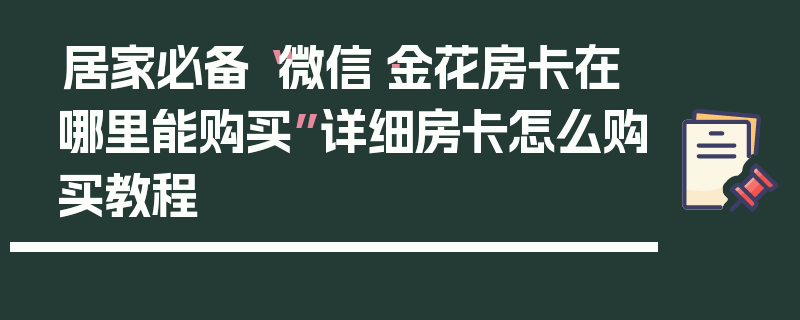 居家必备“微信·金花房卡在哪里能购买”详细房卡怎么购买教程