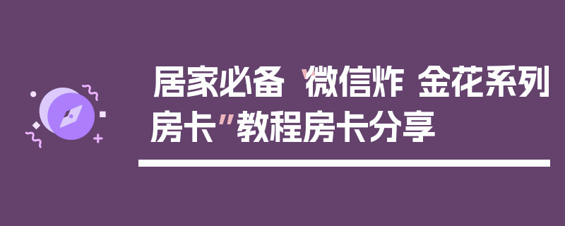 居家必备“微信炸 金花系列房卡”教程房卡分享