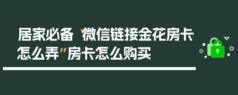 居家必备“微信链接金花房卡怎么弄”房卡怎么购买