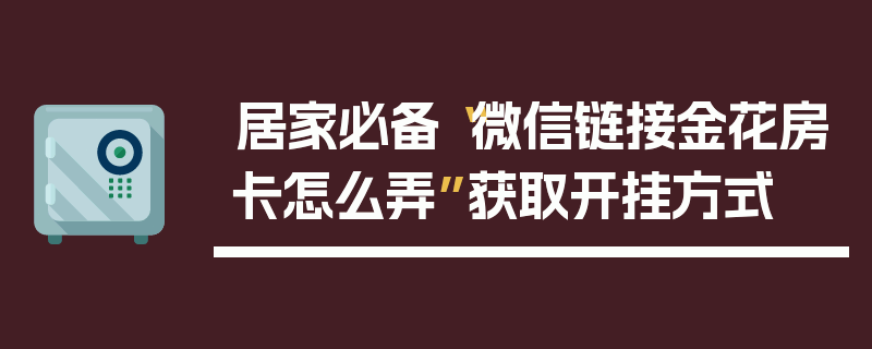 居家必备“微信链接金花房卡怎么弄”获取开挂方式