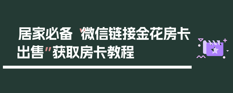 居家必备“微信链接金花房卡出售”获取房卡教程