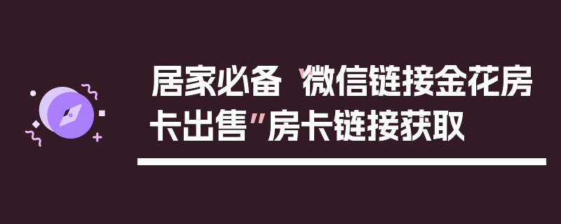 居家必备“微信链接金花房卡出售”房卡链接获取